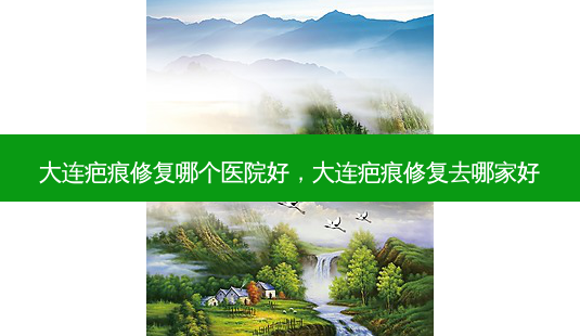 大连疤痕修复哪个医院好,大连疤痕修复去哪家好-第1张图片-南山整形网 大连疤痕修复哪个医院好,大连疤痕修复去哪家好-第1张图片-南山整形网