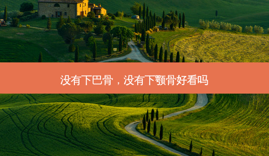 没有下巴骨,没有下颚骨好看吗-第1张图片-南山整形网 没有下巴骨,没有下颚骨好看吗-第1张图片-南山整形网