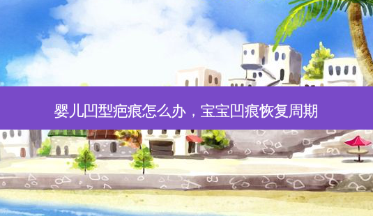 婴儿凹型疤痕怎么办,宝宝凹痕恢复周期-第1张图片-南山整形网 婴儿凹型疤痕怎么办,宝宝凹痕恢复周期-第1张图片-南山整形网