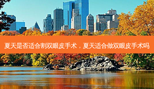 夏天是否适合割双眼皮手术,夏天适合做双眼皮手术吗-第1张图片-南山整形网 夏天是否适合割双眼皮手术,夏天适合做双眼皮手术吗-第1张图片-南山整形网