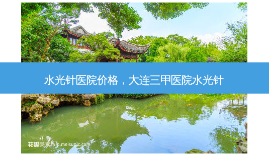 水光针医院价格,大连三甲医院水光针-第1张图片-南山整形网 水光针医院价格,大连三甲医院水光针-第1张图片-南山整形网