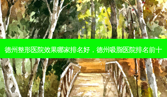 德州整形医院效果哪家排名好,德州吸脂医院排名前十-第1张图片-南山整形网 德州整形医院效果哪家排名好,德州吸脂医院排名前十-第1张图片-南山整形网