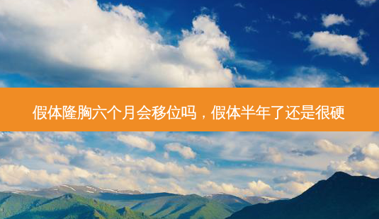 假体隆胸六个月会移位吗,假体半年了还是很硬-第1张图片-南山整形网 假体隆胸六个月会移位吗,假体半年了还是很硬-第1张图片-南山整形网