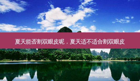 夏天能否割双眼皮呢,夏天适不适合割双眼皮-第1张图片-南山整形网 夏天能否割双眼皮呢,夏天适不适合割双眼皮-第1张图片-南山整形网