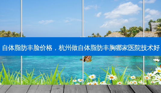 自体脂肪丰脸价格,杭州做自体脂肪丰胸哪家医院技术好-第1张图片-南山整形网 自体脂肪丰脸价格,杭州做自体脂肪丰胸哪家医院技术好-第1张图片-南山整形网