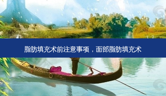 脂肪填充术前注意事项,面部脂肪填充术-第1张图片-南山整形网 脂肪填充术前注意事项,面部脂肪填充术-第1张图片-南山整形网