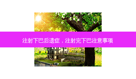 注射下巴后遗症,注射完下巴注意事项-第1张图片-南山整形网 注射下巴后遗症,注射完下巴注意事项-第1张图片-南山整形网