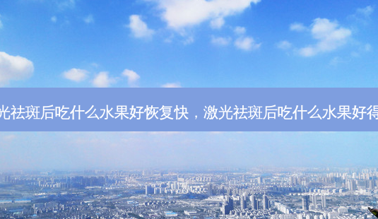 激光祛斑后吃什么水果好恢复快,激光祛斑后吃什么水果好得快-第1张图片-南山整形网 激光祛斑后吃什么水果好恢复快,激光祛斑后吃什么水果好得快-第1张图片-南山整形网