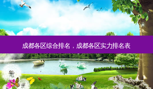 成都各区综合排名,成都各区实力排名表-第1张图片-南山整形网 成都各区综合排名,成都各区实力排名表-第1张图片-南山整形网