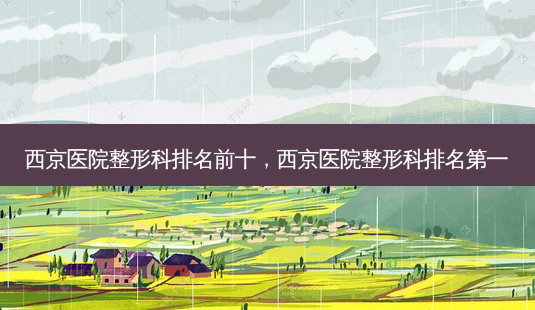 西京医院整形科排名前十,西京医院整形科 *** -第1张图片-南山整形网 西京医院整形科排名前十,西京医院整形科 *** -第1张图片-南山整形网