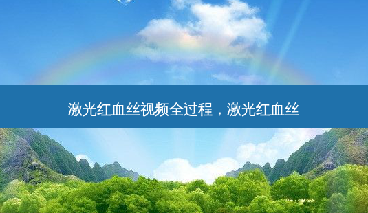 激光红血丝视频全过程,激光红血丝-第1张图片-南山整形网 激光红血丝视频全过程,激光红血丝-第1张图片-南山整形网
