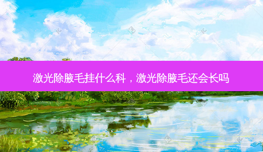 激光除腋毛挂什么科,激光除腋毛还会长吗-第1张图片-南山整形网 激光除腋毛挂什么科,激光除腋毛还会长吗-第1张图片-南山整形网