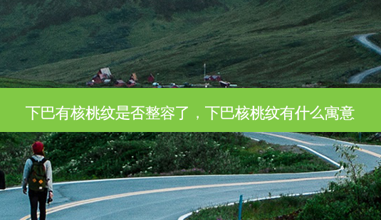 下巴有核桃纹是否整容了,下巴核桃纹有什么寓意-第1张图片-南山整形网 下巴有核桃纹是否整容了,下巴核桃纹有什么寓意-第1张图片-南山整形网