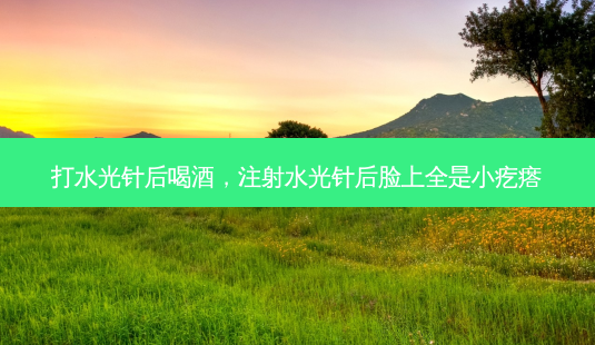 打水光针后喝酒,注射水光针后脸上全是小疙瘩-第1张图片-南山整形网 打水光针后喝酒,注射水光针后脸上全是小疙瘩-第1张图片-南山整形网