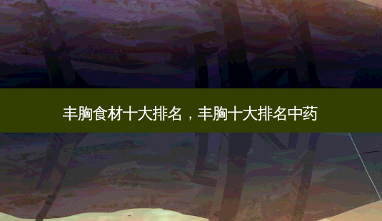 丰胸食材十大排名,丰胸十大排名中药-第1张图片-南山整形网 丰胸食材十大排名,丰胸十大排名中药-第1张图片-南山整形网