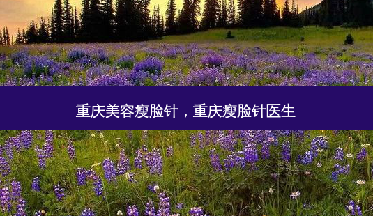 重庆美容瘦脸针,重庆瘦脸针医生-第1张图片-南山整形网 重庆美容瘦脸针,重庆瘦脸针医生-第1张图片-南山整形网