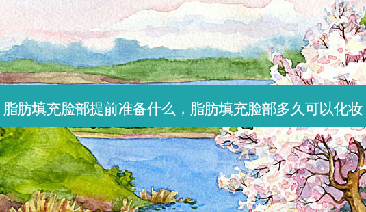 脂肪填充脸部提前准备什么,脂肪填充脸部多久可以化妆-第1张图片-南山整形网 脂肪填充脸部提前准备什么,脂肪填充脸部多久可以化妆-第1张图片-南山整形网