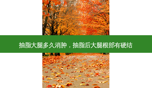 抽脂大腿多久消肿,抽脂后大腿根部有硬结-第1张图片-南山整形网 抽脂大腿多久消肿,抽脂后大腿根部有硬结-第1张图片-南山整形网