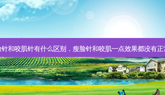 瘦脸针和咬肌针有什么区别,瘦脸针和咬肌一点效果都没有正常吗-第1张图片-南山整形网 瘦脸针和咬肌针有什么区别,瘦脸针和咬肌一点效果都没有正常吗-第1张图片-南山整形网