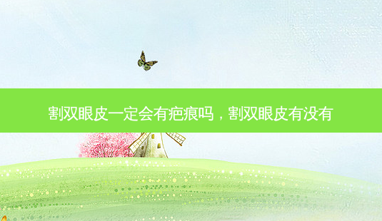 割双眼皮一定会有疤痕吗,割双眼皮有没有-第1张图片-南山整形网 割双眼皮一定会有疤痕吗,割双眼皮有没有-第1张图片-南山整形网