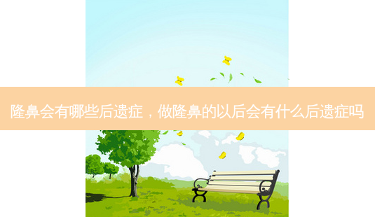 隆鼻会有哪些后遗症,做隆鼻的以后会有什么后遗症吗-第1张图片-南山整形网 隆鼻会有哪些后遗症,做隆鼻的以后会有什么后遗症吗-第1张图片-南山整形网