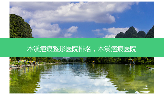 本溪疤痕整形医院排名,本溪疤痕医院-第1张图片-南山整形网 本溪疤痕整形医院排名,本溪疤痕医院-第1张图片-南山整形网