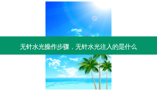 无针水光操作步骤,无针水光注入的是什么-第1张图片-南山整形网 无针水光操作步骤,无针水光注入的是什么-第1张图片-南山整形网