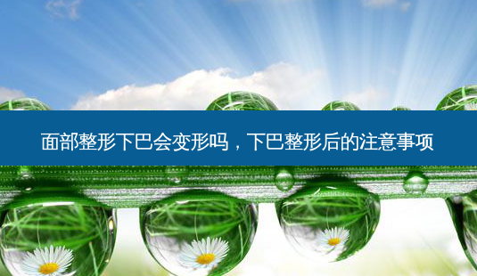 面部整形下巴会变形吗,下巴整形后的注意事项-第1张图片-南山整形网 面部整形下巴会变形吗,下巴整形后的注意事项-第1张图片-南山整形网
