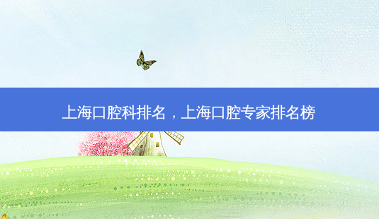 上海口腔科排名,上海口腔专家排名榜-第1张图片-南山整形网 上海口腔科排名,上海口腔专家排名榜-第1张图片-南山整形网