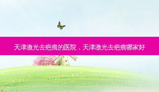 天津激光去疤痕的医院,天津激光去疤痕哪家好-第1张图片-南山整形网 天津激光去疤痕的医院,天津激光去疤痕哪家好-第1张图片-南山整形网