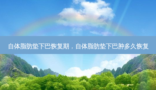 自体脂肪垫下巴恢复期,自体脂肪垫下巴肿多久恢复-第1张图片-南山整形网 自体脂肪垫下巴恢复期,自体脂肪垫下巴肿多久恢复-第1张图片-南山整形网