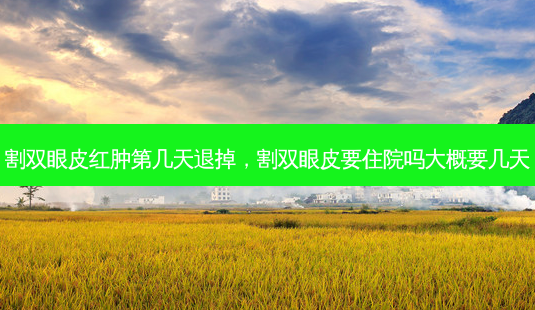 割双眼皮红肿第几天退掉,割双眼皮要住院吗大概要几天-第1张图片-南山整形网 割双眼皮红肿第几天退掉,割双眼皮要住院吗大概要几天-第1张图片-南山整形网