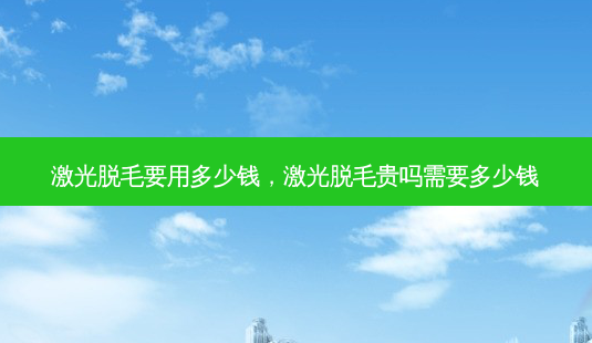 激光脱毛要用多少钱,激光脱毛贵吗需要多少钱-第1张图片-南山整形网 激光脱毛要用多少钱,激光脱毛贵吗需要多少钱-第1张图片-南山整形网
