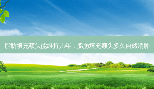 脂肪填充额头能维持几年,脂肪填充额头多久自然消肿-第1张图片-南山整形网 脂肪填充额头能维持几年,脂肪填充额头多久自然消肿-第1张图片-南山整形网