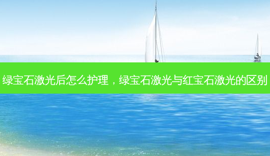 绿宝石激光后怎么护理,绿宝石激光与红宝石激光的区别-第1张图片-南山整形网 绿宝石激光后怎么护理,绿宝石激光与红宝石激光的区别-第1张图片-南山整形网