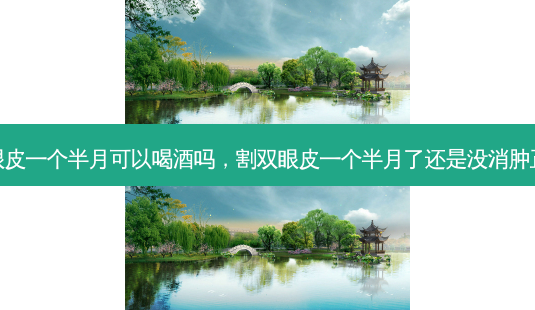 割双眼皮一个半月可以喝酒吗,割双眼皮一个半月了还是没消肿正常吗-第1张图片-南山整形网 割双眼皮一个半月可以喝酒吗,割双眼皮一个半月了还是没消肿正常吗-第1张图片-南山整形网