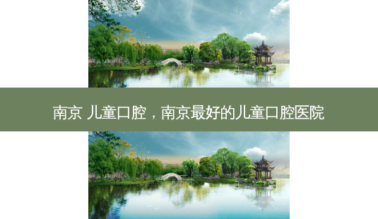 南京 儿童口腔,南京 *** 的儿童口腔医院-第1张图片-南山整形网 南京 儿童口腔,南京 *** 的儿童口腔医院-第1张图片-南山整形网