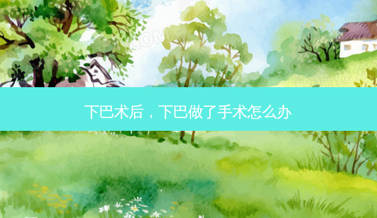 下巴术后,下巴做了手术怎么办-第1张图片-南山整形网 下巴术后,下巴做了手术怎么办-第1张图片-南山整形网