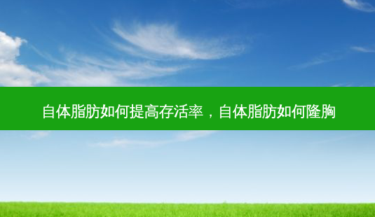 自体脂肪如何提高 *** ,自体脂肪如何隆胸-第1张图片-南山整形网 自体脂肪如何提高 *** ,自体脂肪如何隆胸-第1张图片-南山整形网