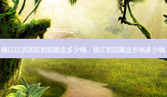 镇江江滨医院割双眼皮多少钱,镇江割双眼皮价格多少钱-第1张图片-南山整形网 镇江江滨医院割双眼皮多少钱,镇江割双眼皮价格多少钱-第1张图片-南山整形网