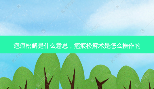 疤痕松解是什么意思,疤痕松解术是怎么操作的-第1张图片-南山整形网 疤痕松解是什么意思,疤痕松解术是怎么操作的-第1张图片-南山整形网