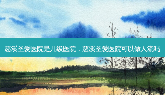 慈溪圣爱医院是几级医院,慈溪圣爱医院可以做人流吗-第1张图片-南山整形网 慈溪圣爱医院是几级医院,慈溪圣爱医院可以做人流吗-第1张图片-南山整形网