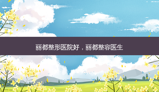丽都整形医院好,丽都整容医生-第1张图片-南山整形网 丽都整形医院好,丽都整容医生-第1张图片-南山整形网