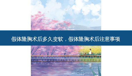 假体隆胸术后多久变软,假体隆胸术后注意事项-第1张图片-南山整形网 假体隆胸术后多久变软,假体隆胸术后注意事项-第1张图片-南山整形网