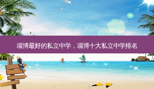 淄博 *** 的私立中学,淄博十大私立中学排名-第1张图片-南山整形网 淄博 *** 的私立中学,淄博十大私立中学排名-第1张图片-南山整形网