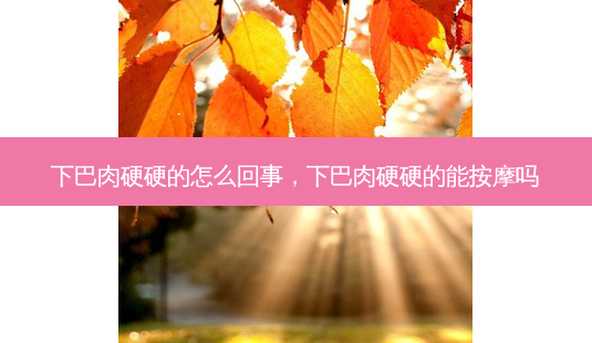 下巴肉硬硬的怎么回事，下巴肉硬硬的能 *** 吗-第1张图片-南山整形网