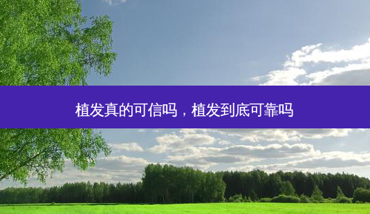 植发真的可信吗,植发到底可靠吗-第1张图片-南山整形网 植发真的可信吗,植发到底可靠吗-第1张图片-南山整形网