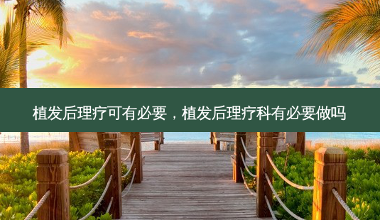 植发后理疗可有必要,植发后理疗科有必要做吗-第1张图片-南山整形网 植发后理疗可有必要,植发后理疗科有必要做吗-第1张图片-南山整形网