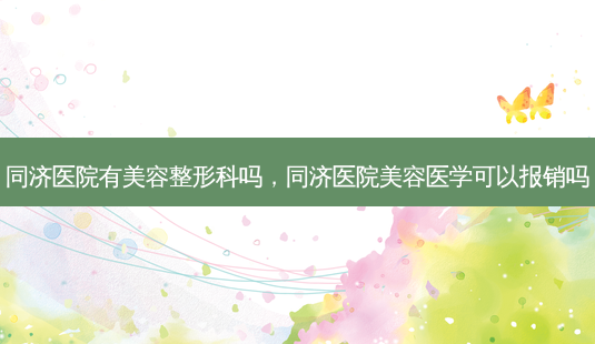 同济医院有美容整形科吗,同济医院美容医学可以报销吗-第1张图片-南山整形网 同济医院有美容整形科吗,同济医院美容医学可以报销吗-第1张图片-南山整形网