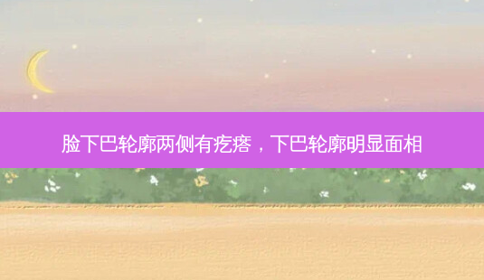 脸下巴轮廓两侧有疙瘩,下巴轮廓明显面相-第1张图片-南山整形网 脸下巴轮廓两侧有疙瘩,下巴轮廓明显面相-第1张图片-南山整形网